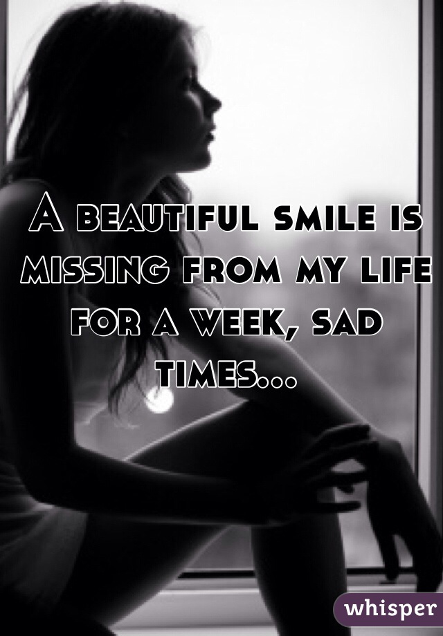 A beautiful smile is missing from my life for a week, sad times... 