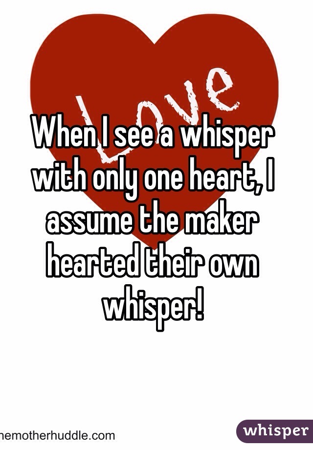 When I see a whisper with only one heart, I assume the maker hearted their own whisper!