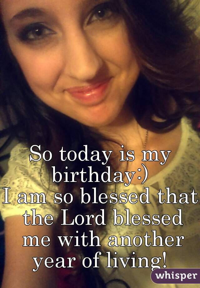 So today is my birthday:) 
I am so blessed that the Lord blessed me with another year of living! 