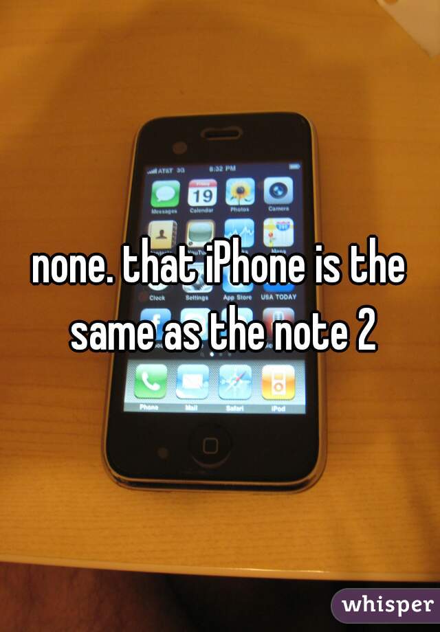 none. that iPhone is the same as the note 2
