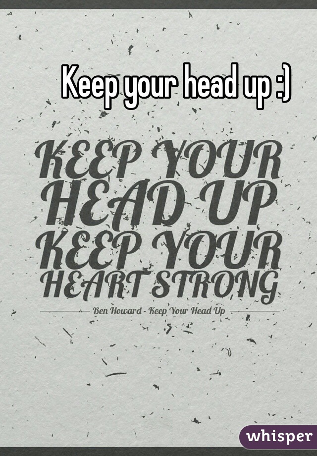Keep your head up :)  