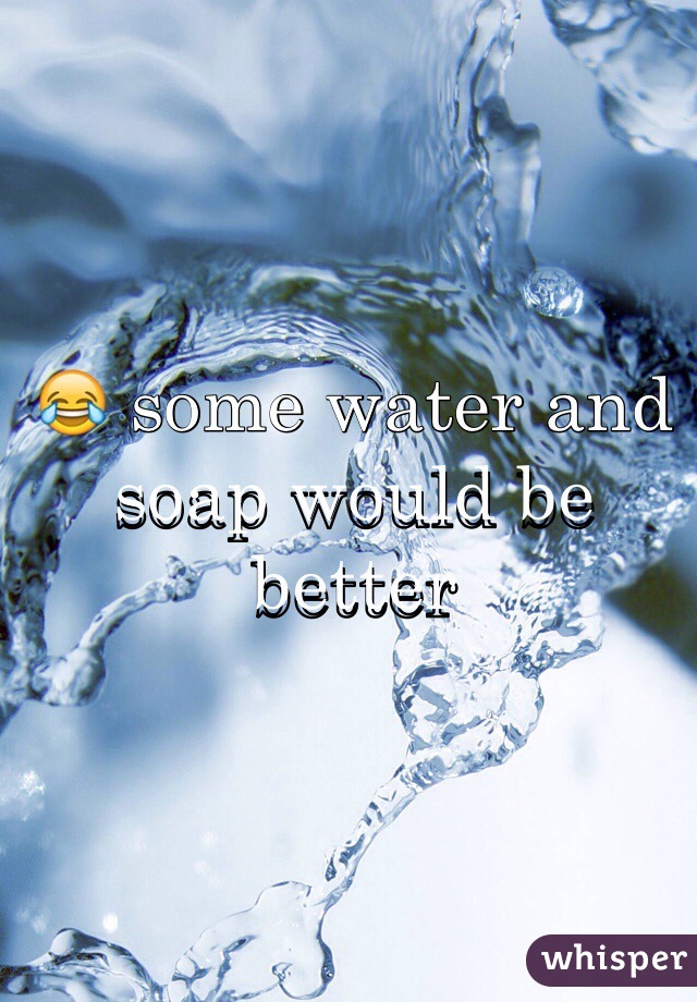 😂 some water and soap would be better 