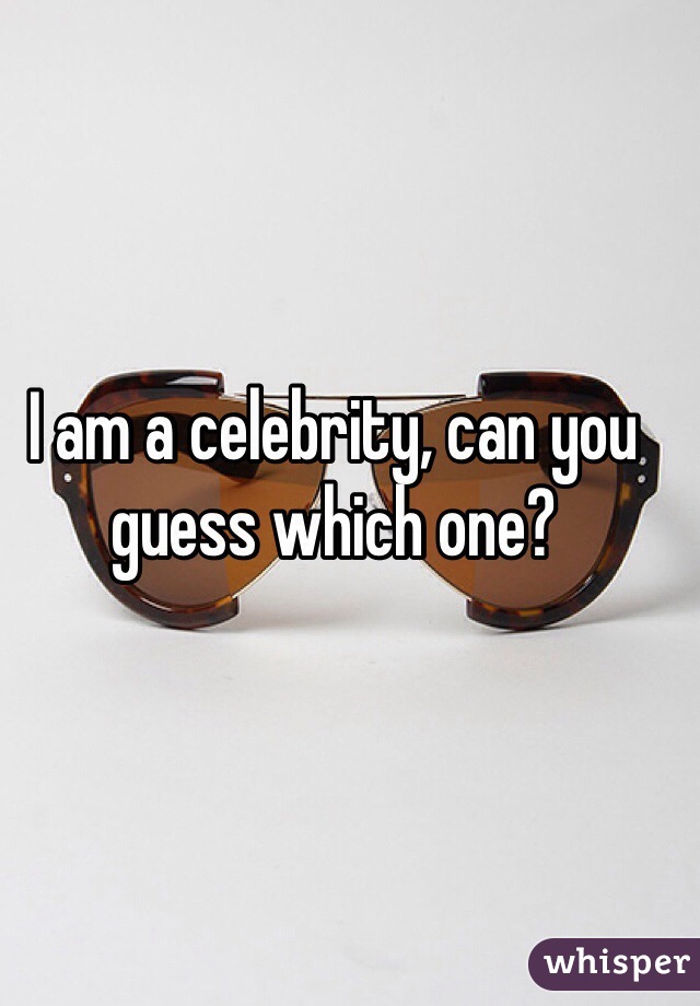 I am a celebrity, can you guess which one?
