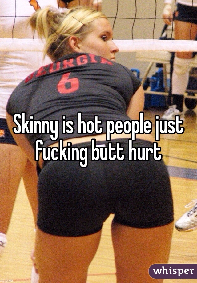 Skinny is hot people just fucking butt hurt