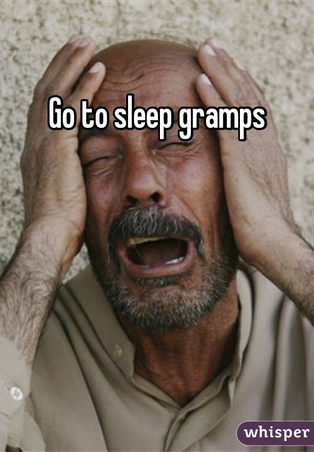 Go to sleep gramps