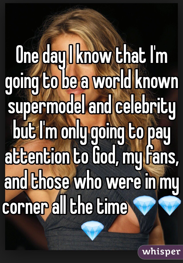 One day I know that I'm going to be a world known supermodel and celebrity but I'm only going to pay attention to God, my fans, and those who were in my corner all the time 💎💎💎