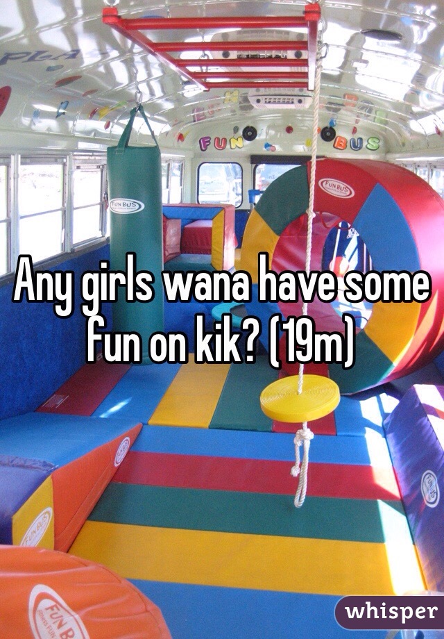 Any girls wana have some fun on kik? (19m)