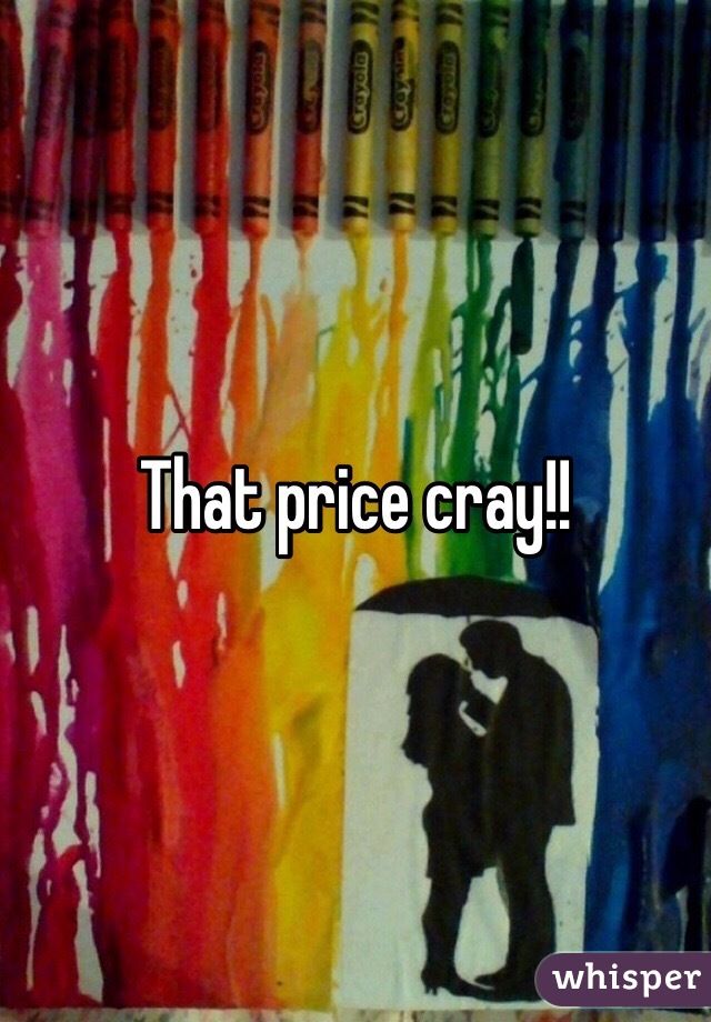 That price cray!!