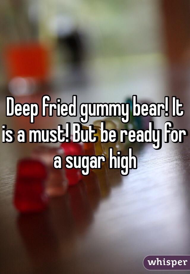 Deep fried gummy bear! It is a must! But be ready for a sugar high