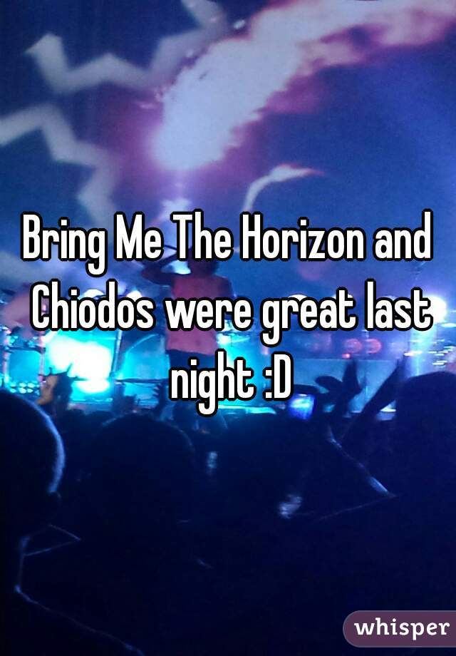 Bring Me The Horizon and Chiodos were great last night :D