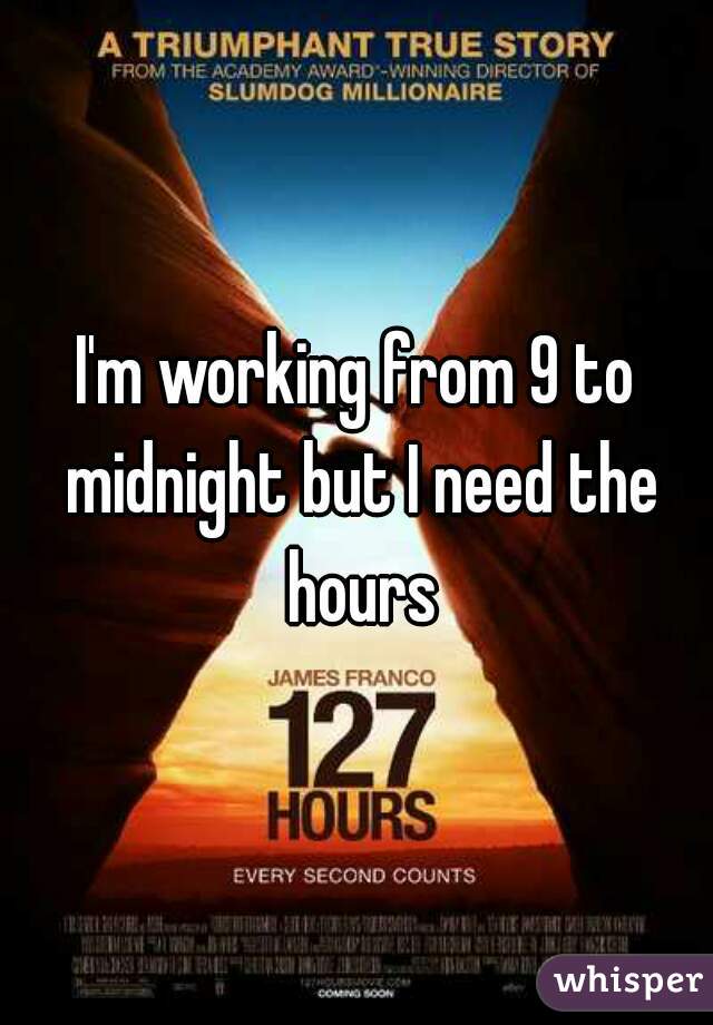 I'm working from 9 to midnight but I need the hours