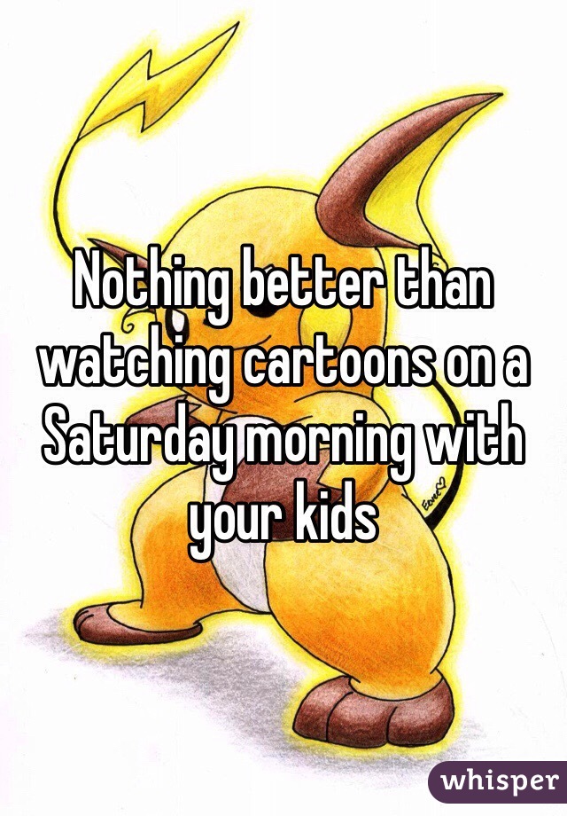 Nothing better than watching cartoons on a Saturday morning with your kids