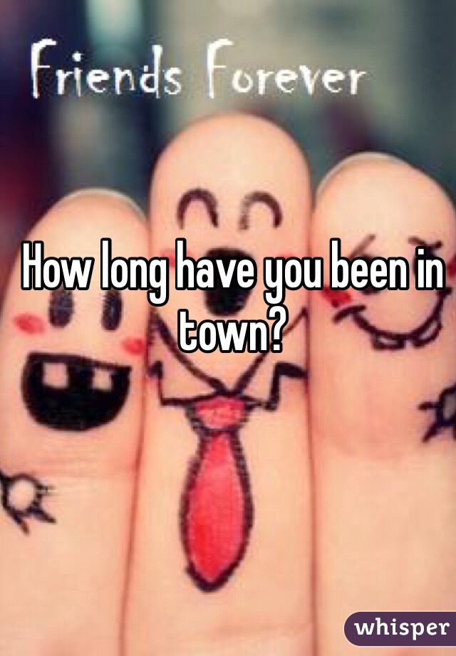 How long have you been in town? 