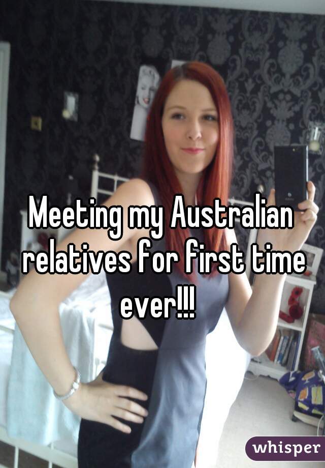 Meeting my Australian relatives for first time ever!!!  