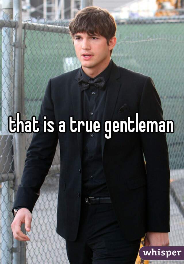 that is a true gentleman
