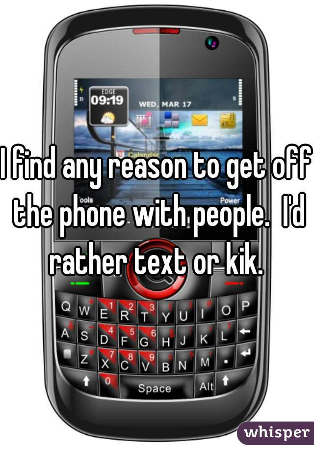 I find any reason to get off the phone with people.  I'd rather text or kik. 