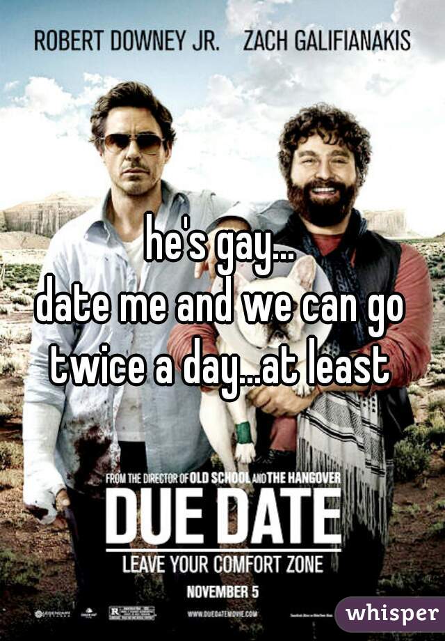 he's gay...
date me and we can go twice a day...at least 
