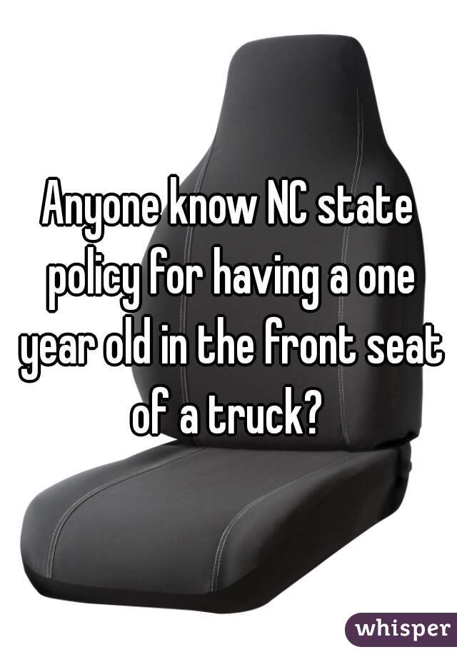 Anyone know NC state policy for having a one year old in the front seat of a truck? 