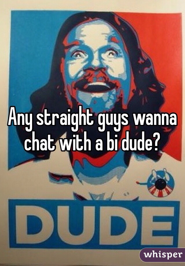 Any straight guys wanna chat with a bi dude?