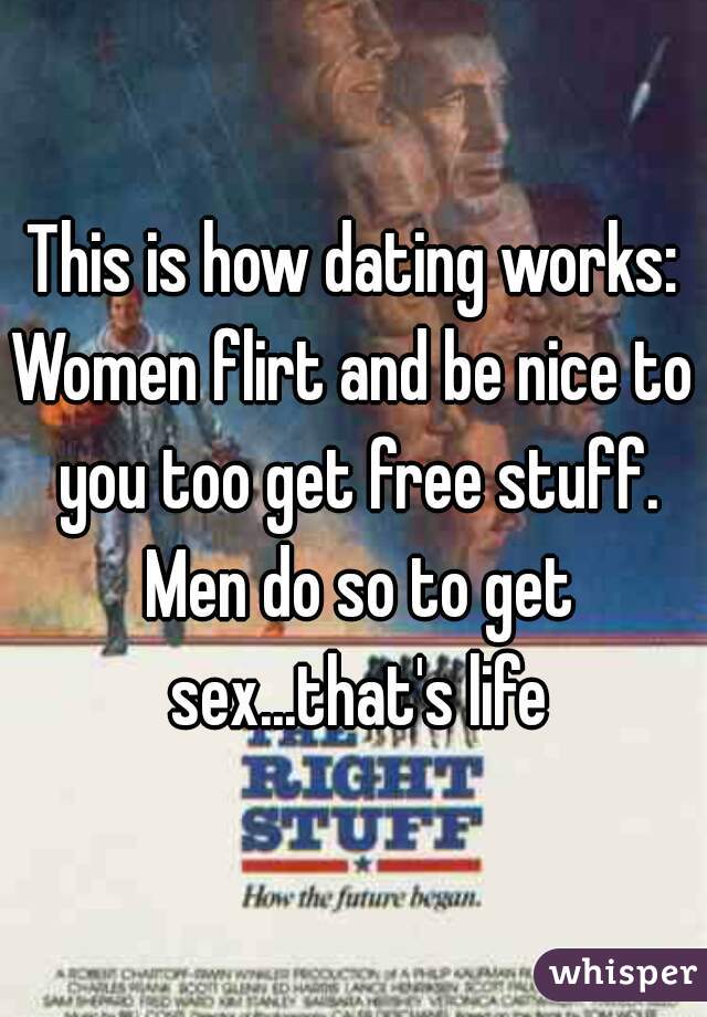 This is how dating works:
Women flirt and be nice to you too get free stuff. Men do so to get sex...that's life