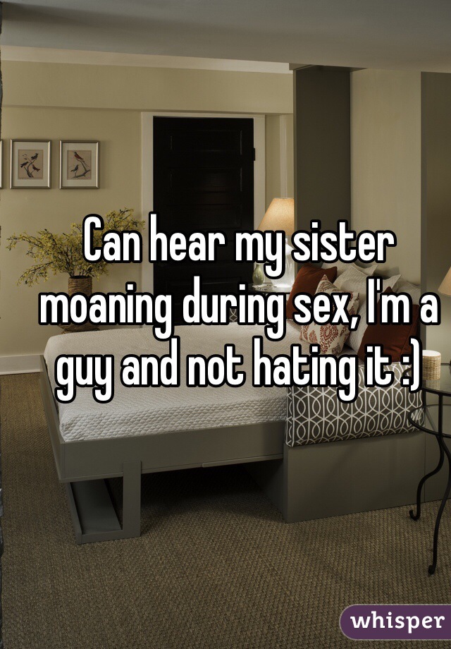 Can hear my sister moaning during sex, I'm a guy and not hating it :)