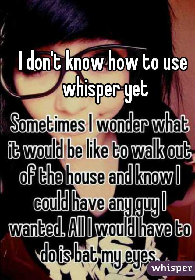 I don't know how to use whisper yet