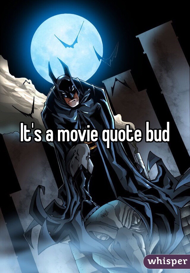 It's a movie quote bud