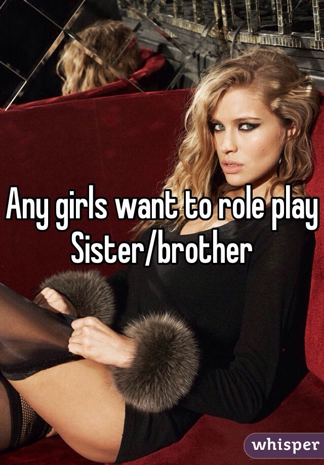 Any girls want to role play 
Sister/brother