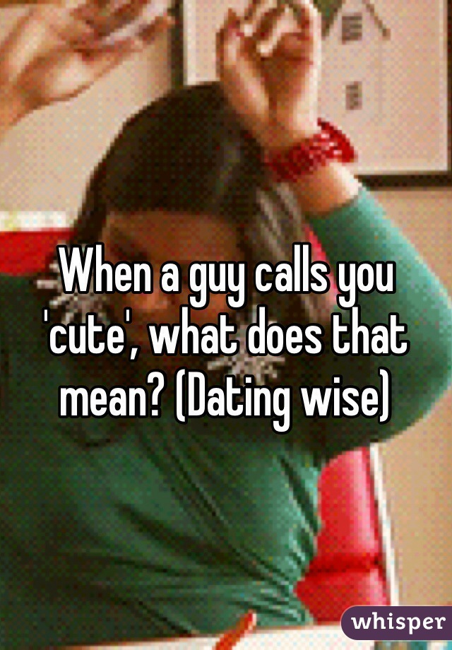 When a guy calls you 'cute', what does that mean? (Dating wise)