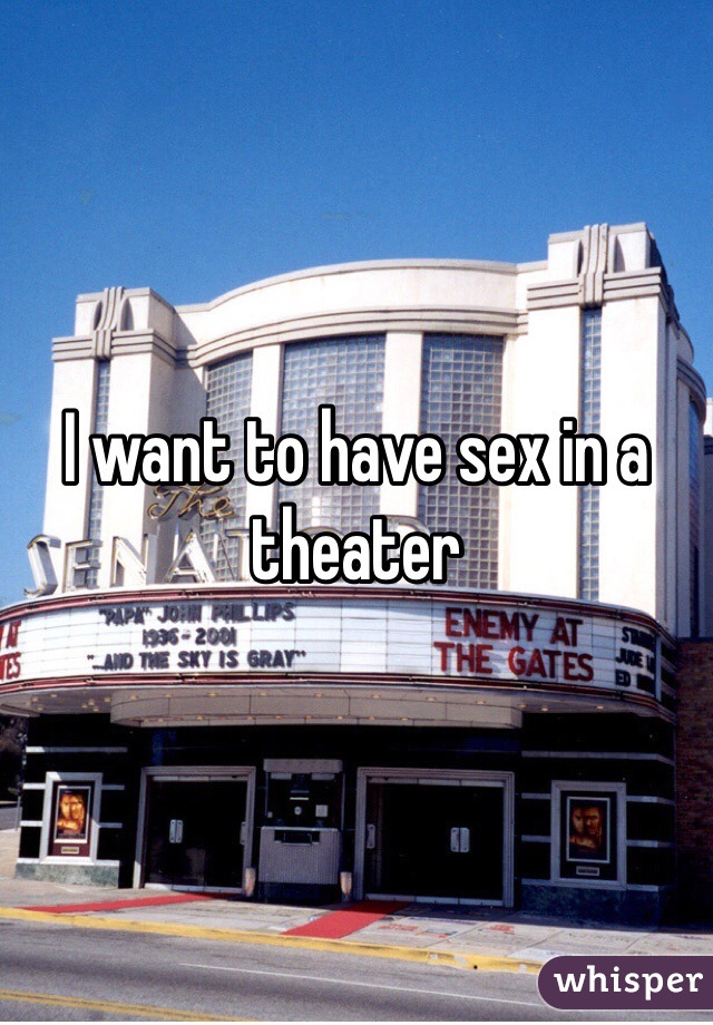 I want to have sex in a theater 