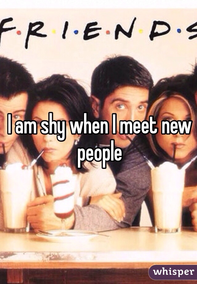 I am shy when I meet new people 