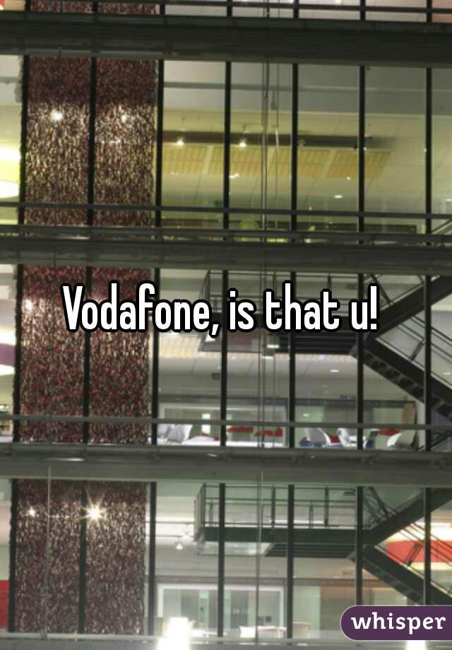 Vodafone, is that u! 