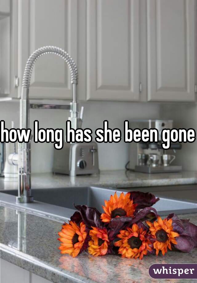 how long has she been gone?