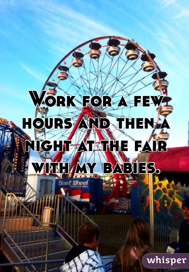 Work for a few hours and then a night at the fair with my babies. 