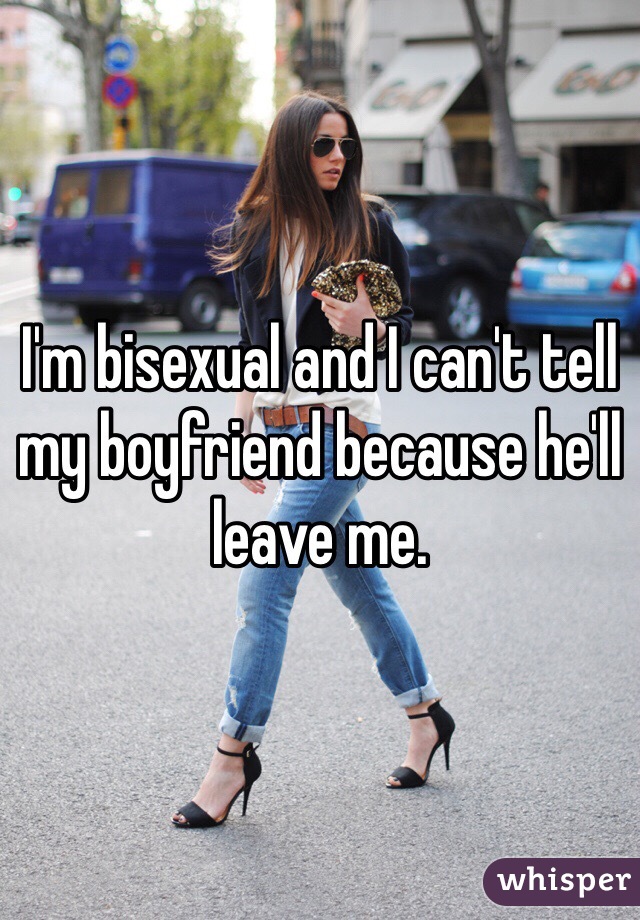 I'm bisexual and I can't tell my boyfriend because he'll leave me.