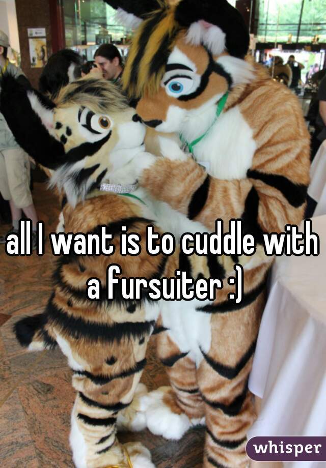 all I want is to cuddle with a fursuiter :)