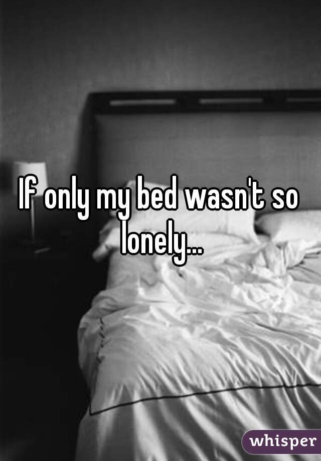 If only my bed wasn't so lonely...