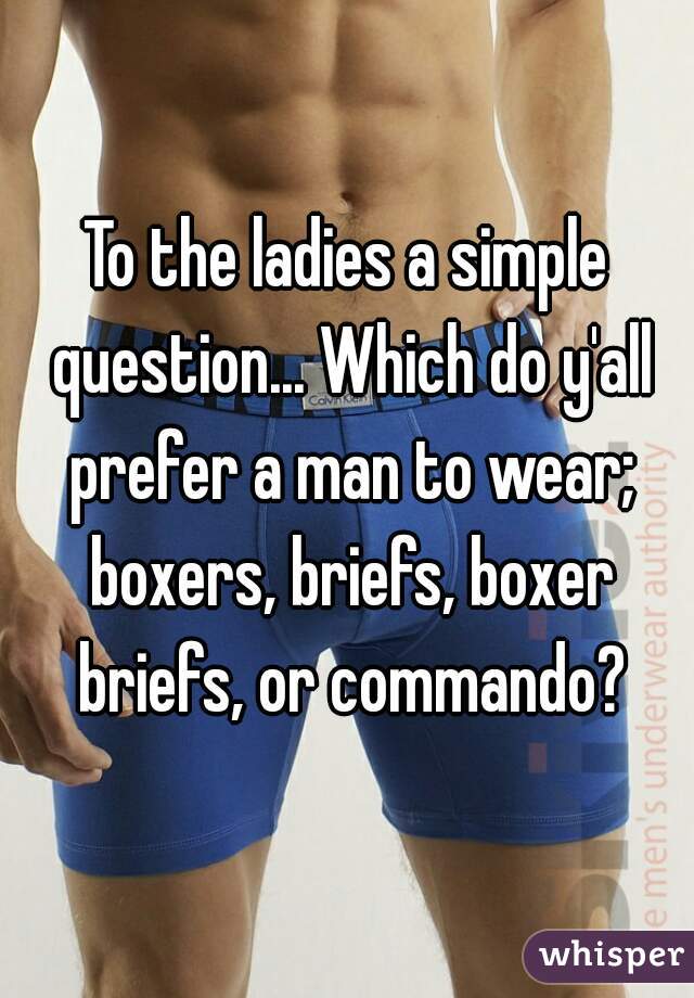 To the ladies a simple question... Which do y'all prefer a man to wear; boxers, briefs, boxer briefs, or commando?