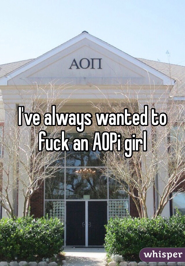 I've always wanted to fuck an AOPi girl 