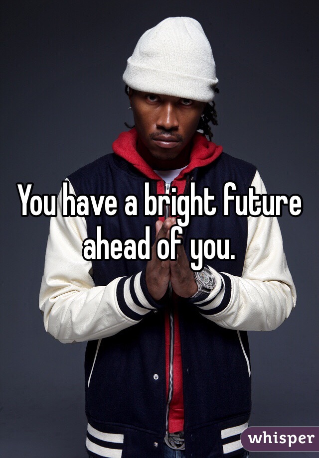 You have a bright future ahead of you.