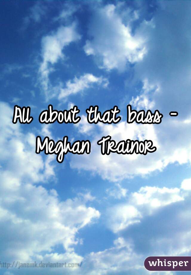 All about that bass - Meghan Trainor 