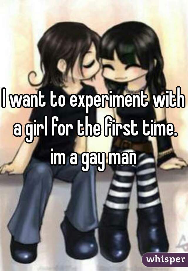 I want to experiment with a girl for the first time. im a gay man 