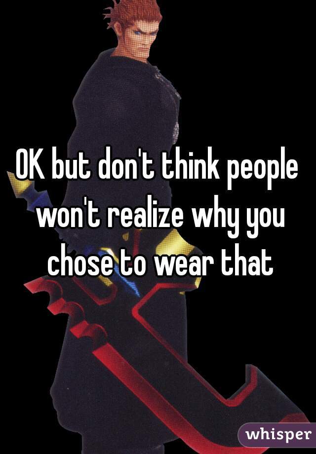 OK but don't think people won't realize why you chose to wear that
