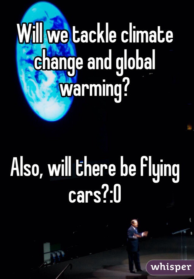 Will we tackle climate change and global warming?


Also, will there be flying cars?:O