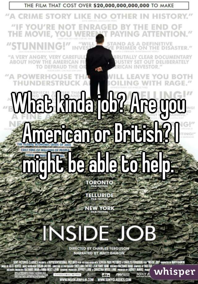 What kinda job? Are you American or British? I might be able to help. 