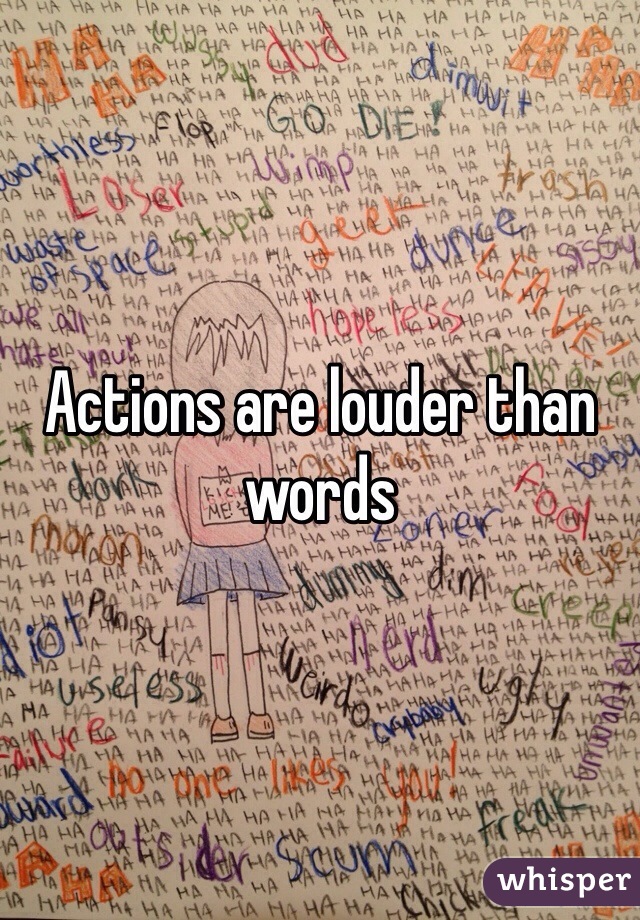 Actions are louder than words 