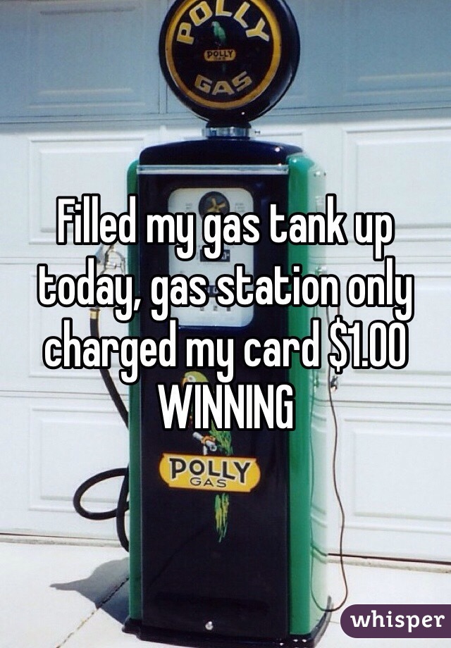 Filled my gas tank up today, gas station only charged my card $1.00 WINNING