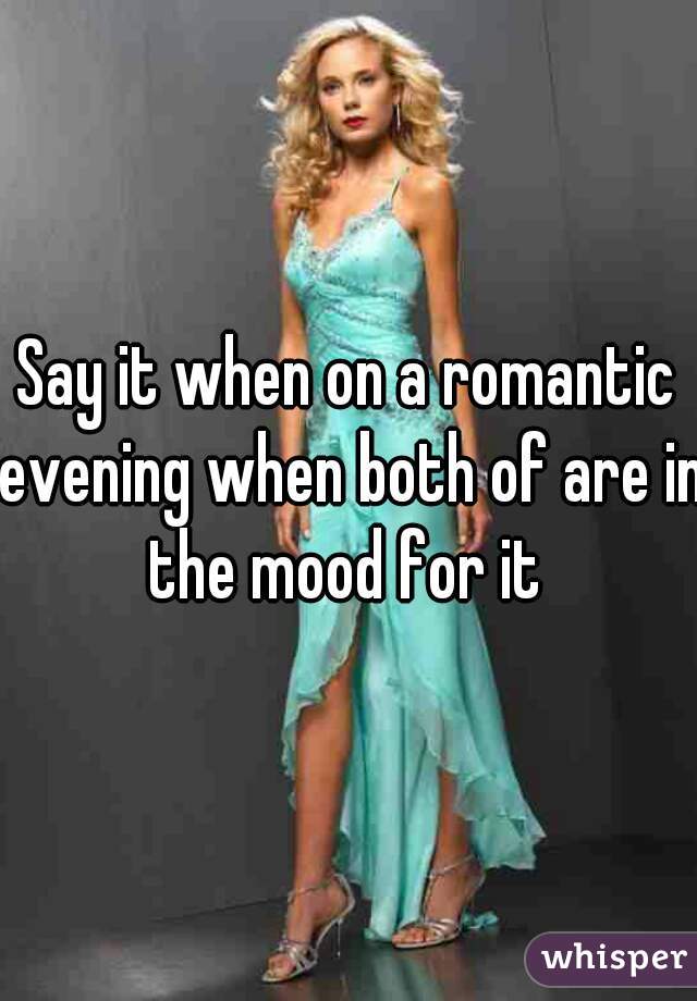 Say it when on a romantic evening when both of are in the mood for it 
