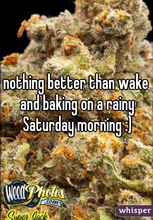nothing better than wake and baking on a rainy Saturday morning :)