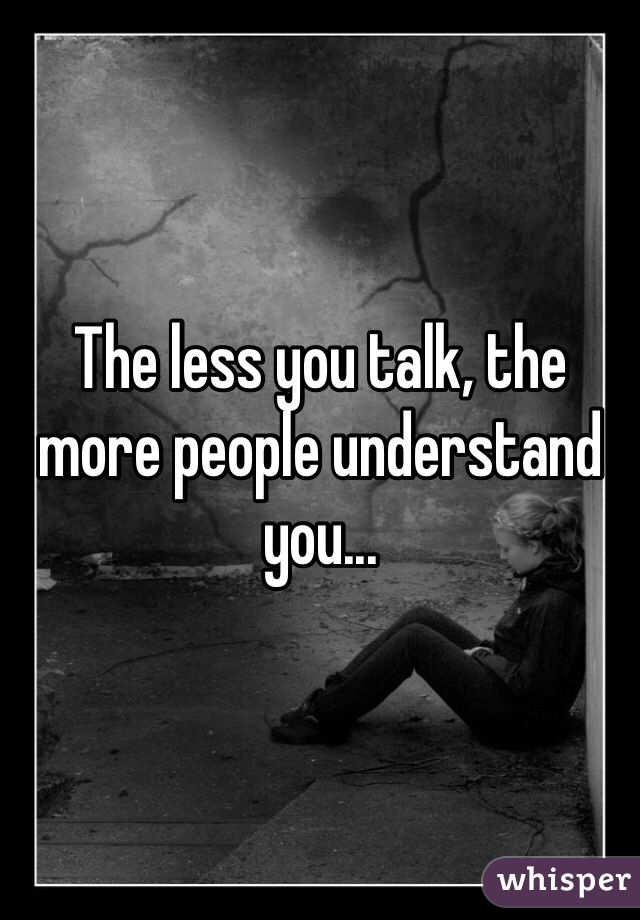 The less you talk, the more people understand you...